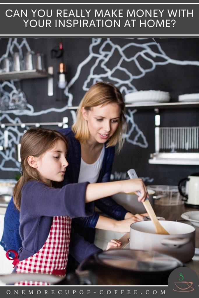 mother and daughter cooking in the kitchen; with text overlay "Can You Really Make Money With Your Inspiration At Home?"