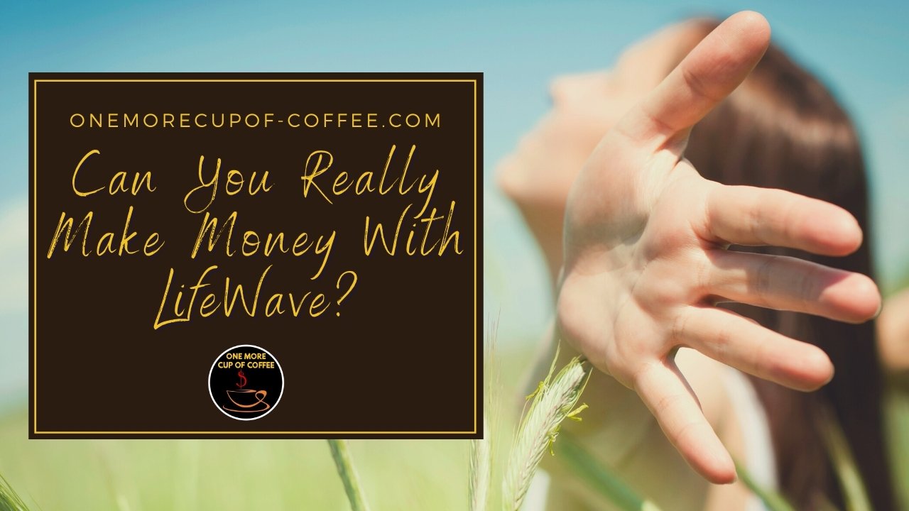 Can You Really Make Money With LifeWave? | One More Cup of Coffee