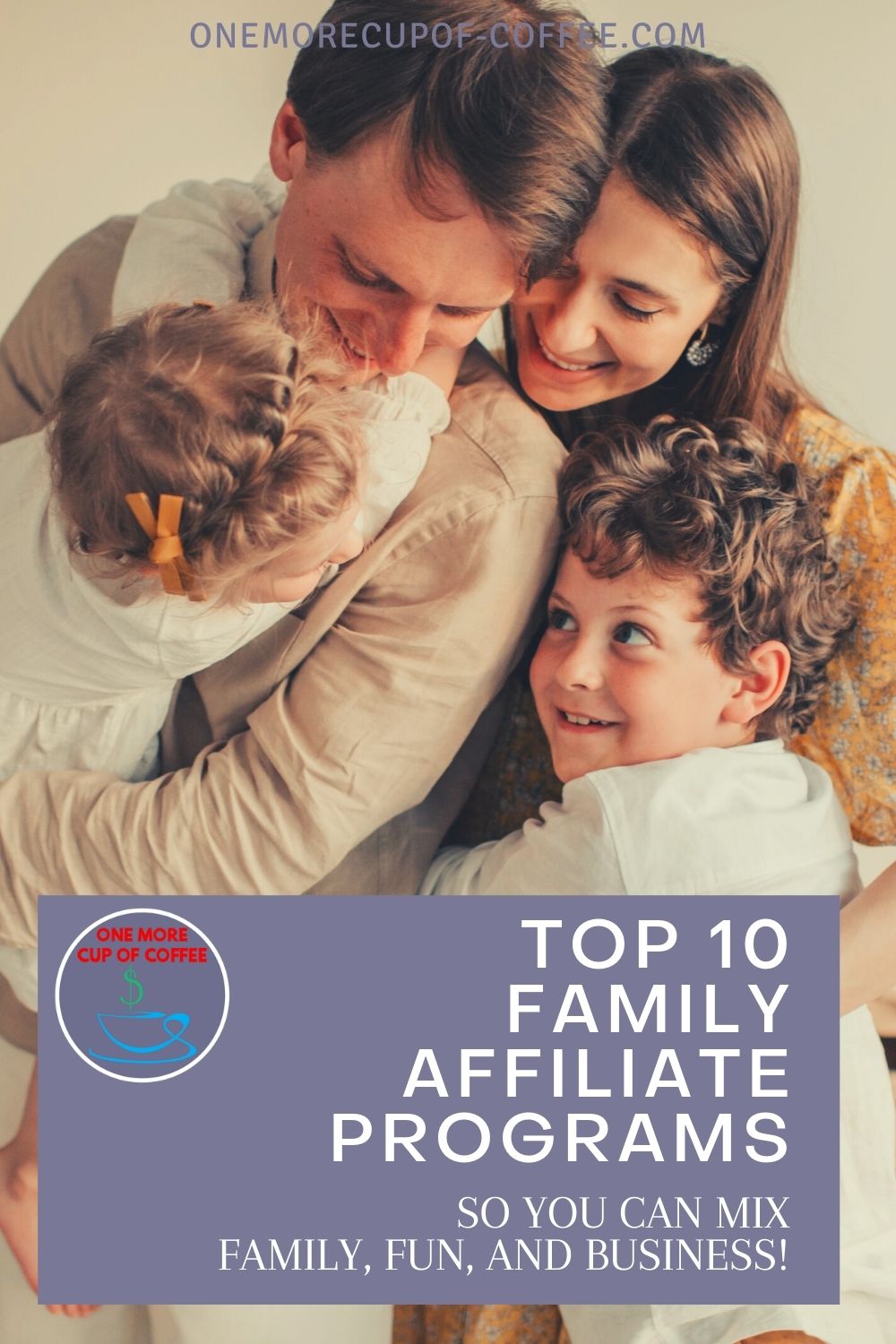 closeup image of mom and dad and young son and daughter, in an embrace; with text overlay "Top 10 Family Affiliate Programs So You Can Mix Family, Fun, And Business!"