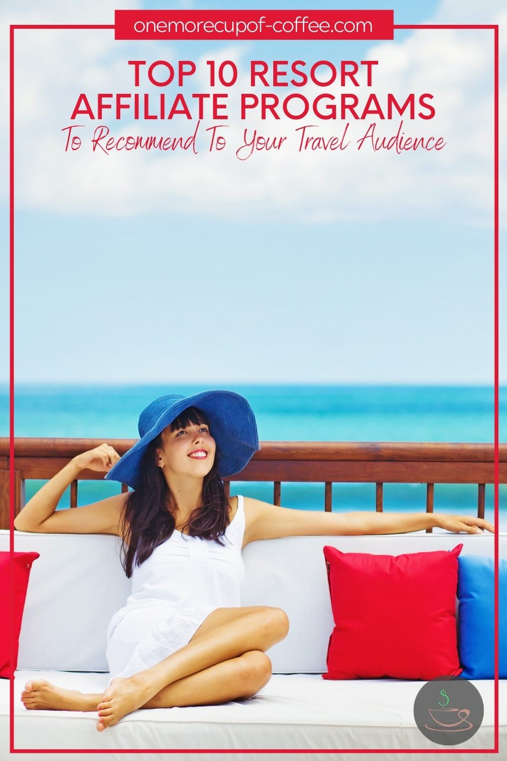 woman with blue hat and white sun dress lounging on an outdoor seat with red and blue throw pillow, the ocean at the background, with text overlay at the top "Top 10 Resort Affiliate Programs To Recommend To Your Travel Audience"