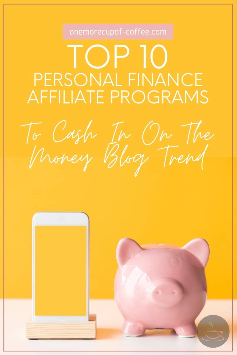 a mobile phone with plain yellow screen and a pink piggy bank resting on a surface with yellow back ground; with text overlay "Top 10 Personal Finance Affiliate Programs To Cash In On The Money Blog Trend"