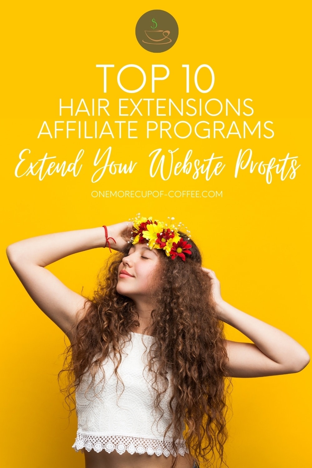 smiling woman in white lacey cropped sleeveless top, eyes close, both hands poise up her long thick curly hair with red and yellow flower crown, posing against a yellow background with text overlay "Top 10 Hair Extensions Affiliate Programs To Extend Your Website Profits"