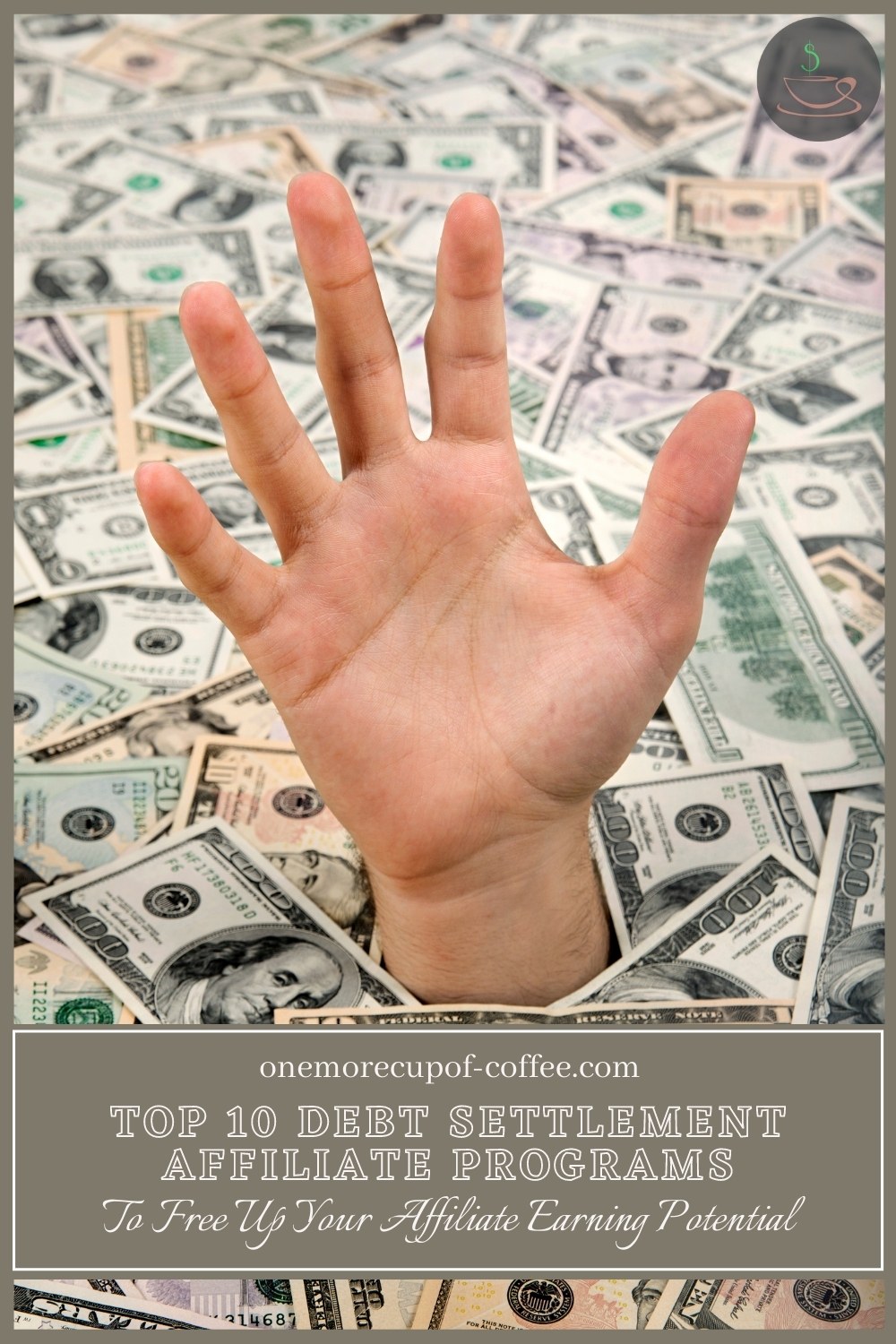 closeup image of an open hand reaching out of a pile of dollar bills, with text overlay "Top 10 Debt Settlement Affiliate Programs To Free Up Your Affiliate Earning Potential"