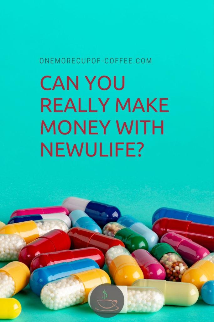 teal background with different colored capsules laid out at the bottom and text at the top "Can You Really Make Money With NewULife?"