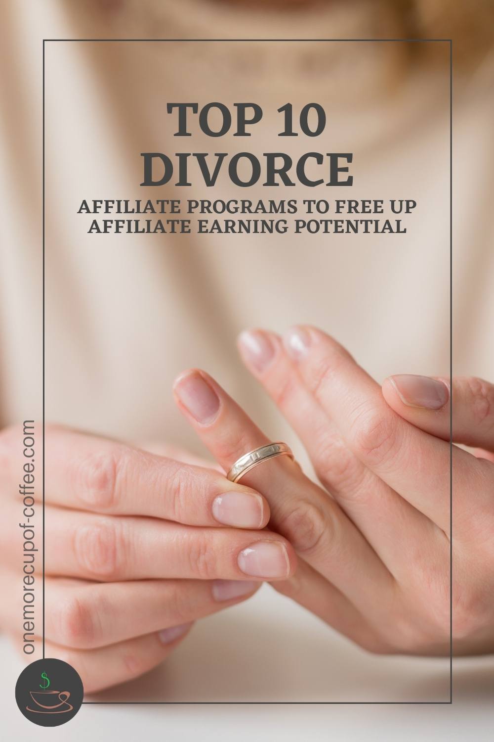 closeup image of a woman's hands playing with her wedding ring; with text overlay "Top 10 Divorce Affiliate Programs To Free Up Affiliate Earning Potential"