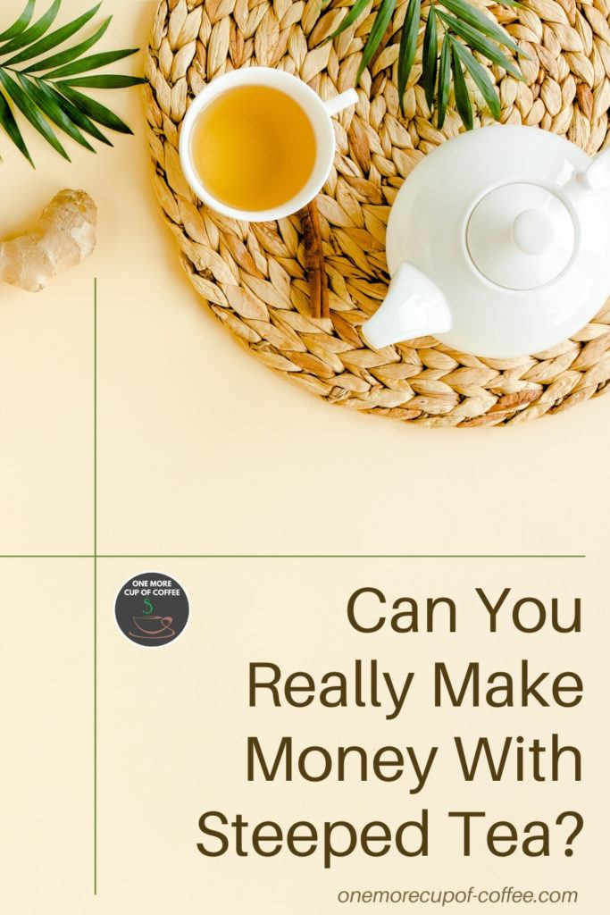 top view of tea cup and pot with text at the bottom right, "Can You Really Make Money With Steeped Tea"