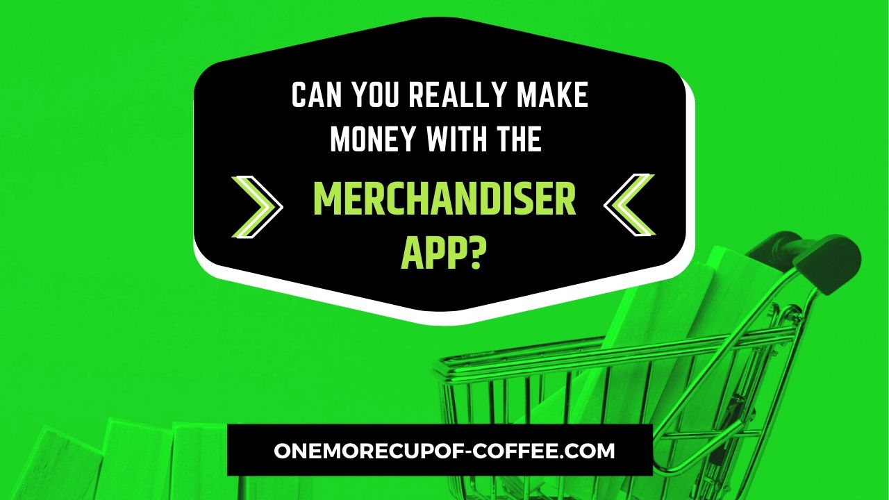 Can You Really Make Money With The Merchandiser App? One More Cup of