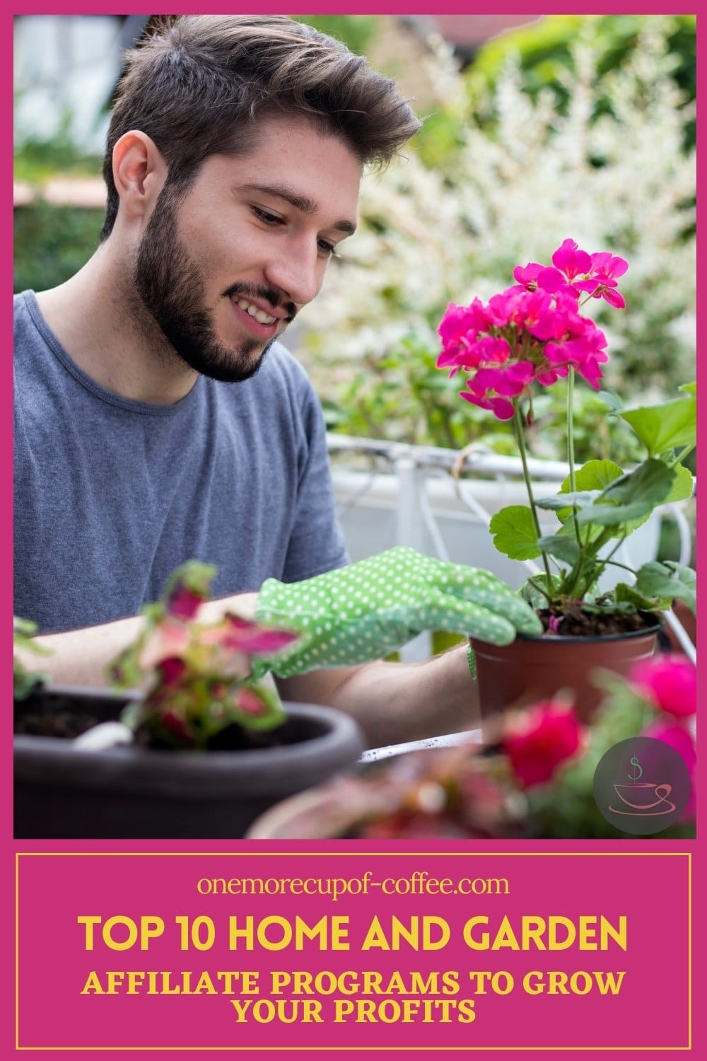 bearded man tending to his potted plants with text overlay in pink background "Top 10 Home and Garden Affiliate Programs To Grow Your Profits"