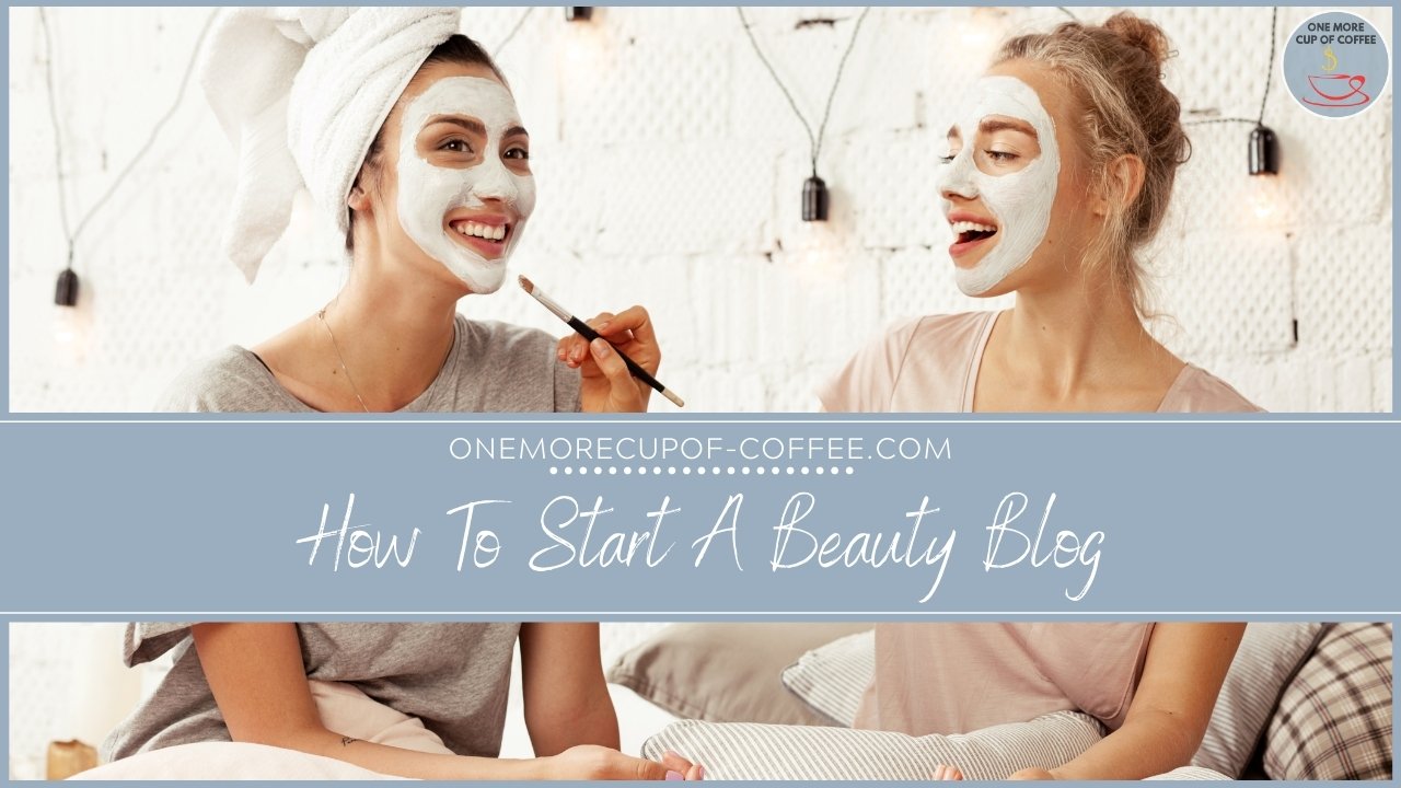 How To Start A Beauty Blog One More Cup Of Coffee How To Start A Beauty Blog One More Cup Of Coffee