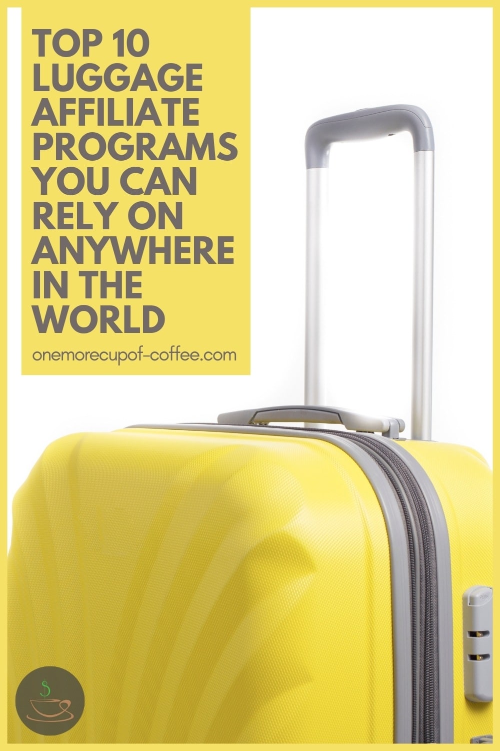 closeup image of a yellow hard shell luggage against a white background; with text overlay "Top 10 Luggage Affiliate Programs You Can Rely On Anywhere In The World"