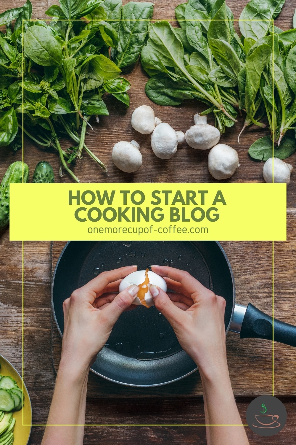 Top view image showing a table full of raw ingredients like leafy vegetables, mushrooms, and chopped cucumber. With two hands breaking an egg over a pan; with text overlay in bright yellow banner "How To Start A Cooking Blog"