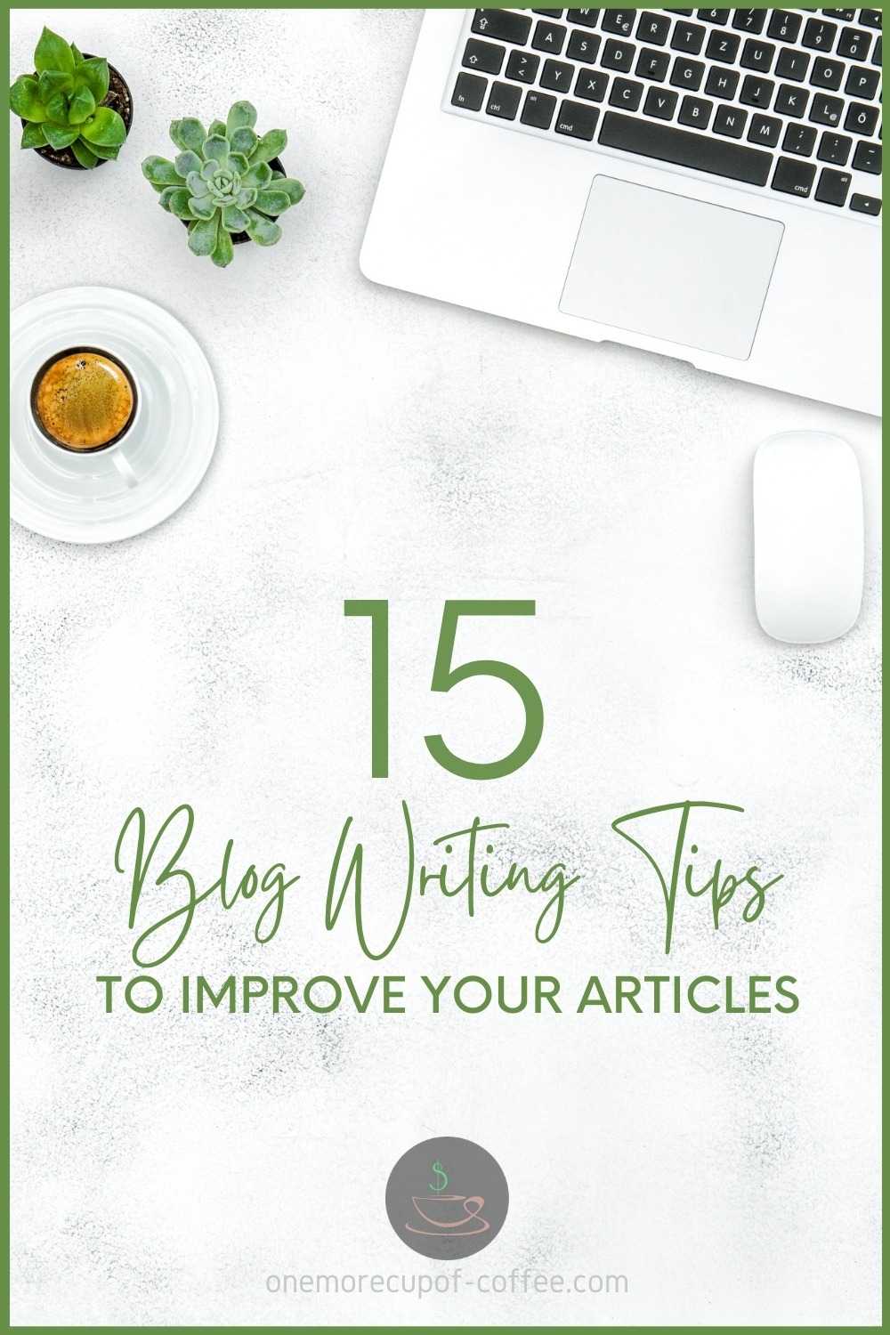 top view image of a white laptop and wireless mouse, cup of coffee, and a couple of succulent plants on a white marble surface; with text overlay "15 Blog Writing Tips To Improve Your Articles"