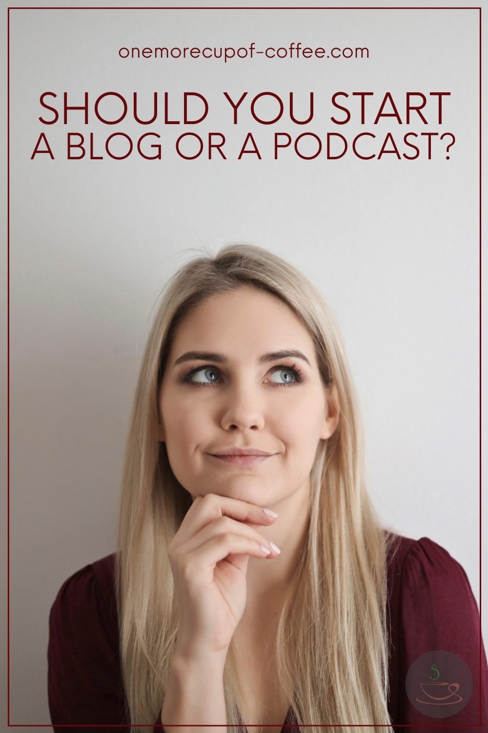 a smiling blonde woman with a maroon top, looking sideways with one hand to her chin, with text overlay "Should You Start A Blog Or A Podcast?"