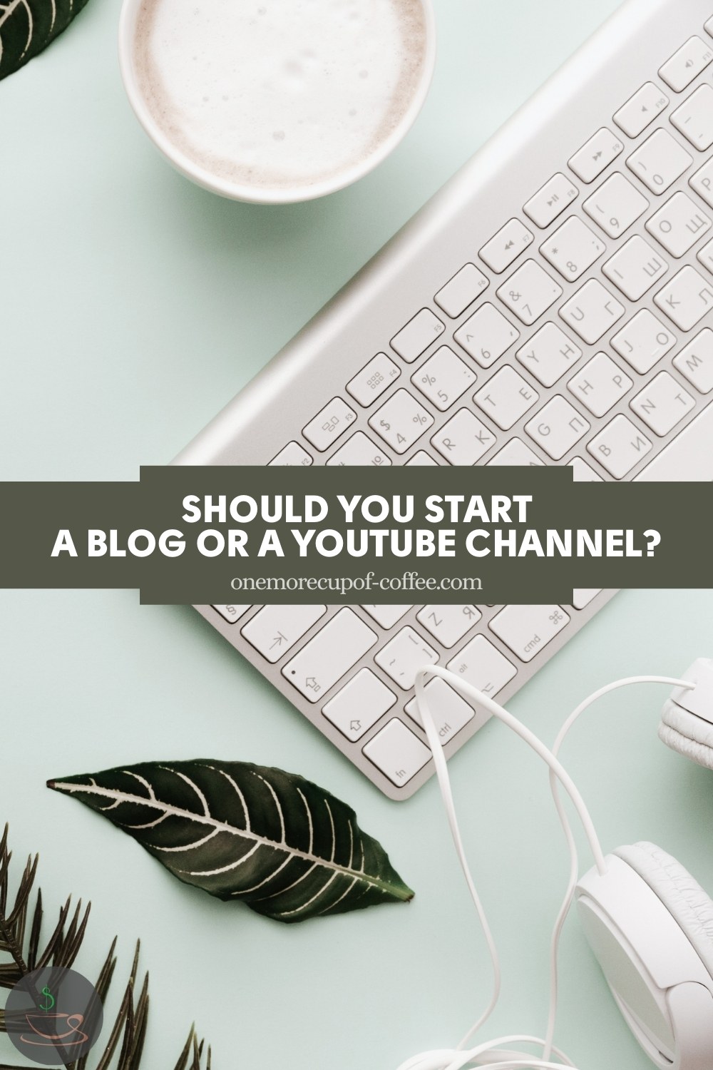 top view image of a work desk with white keyboard, white headset, a couple of different green leaves, and a text overlay on a green banner "Should You Start A Blog Or A YouTube Channel?"