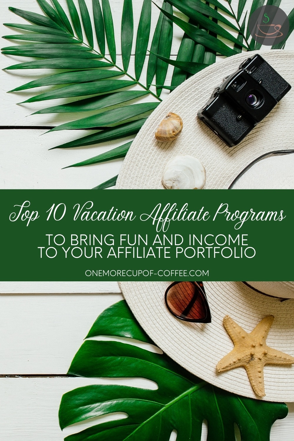 top view image of a white wooden surface with a wide-brimmed hat resting on green leaves with a camera, starfish, sunglasses on it; with text overlay "Top 10 Vacation Affiliate Programs To Bring Fun And Income To Your Affiliate Portfolio"