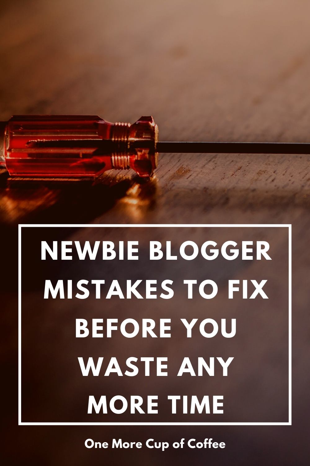 screw driver on wooden table with text "Newbie Blogger Mistakes To Fix Before You Waste Any More Time"