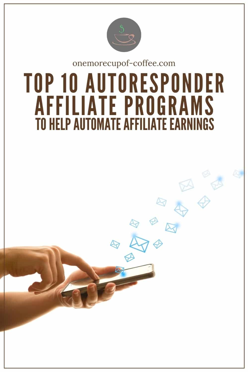 closeup image of two hands holding a mobile phone with the mail icon coming out from the phone; with text overlay "Top 10 Autoresponder Affiliate Programs To Help Automate Affiliate Earnings"