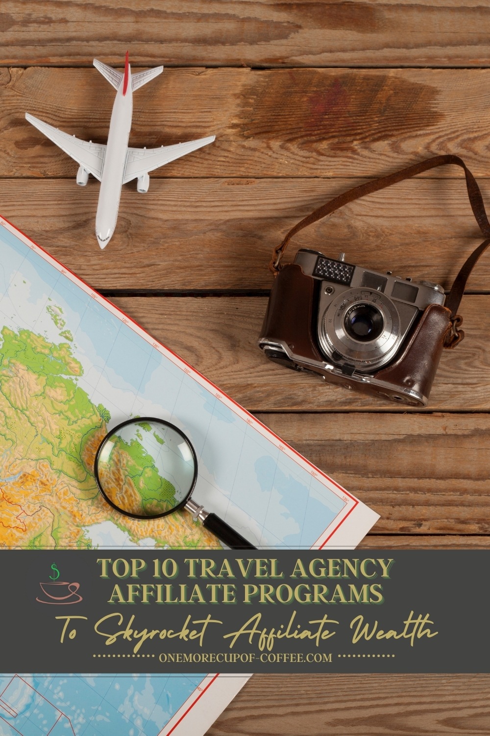 top view image of a map, toy airplane, camera, and magnifying glass on a wooden surface; with text overlay "Top 10 Travel Agency Affiliate Programs To Skyrocket Affiliate Wealth"