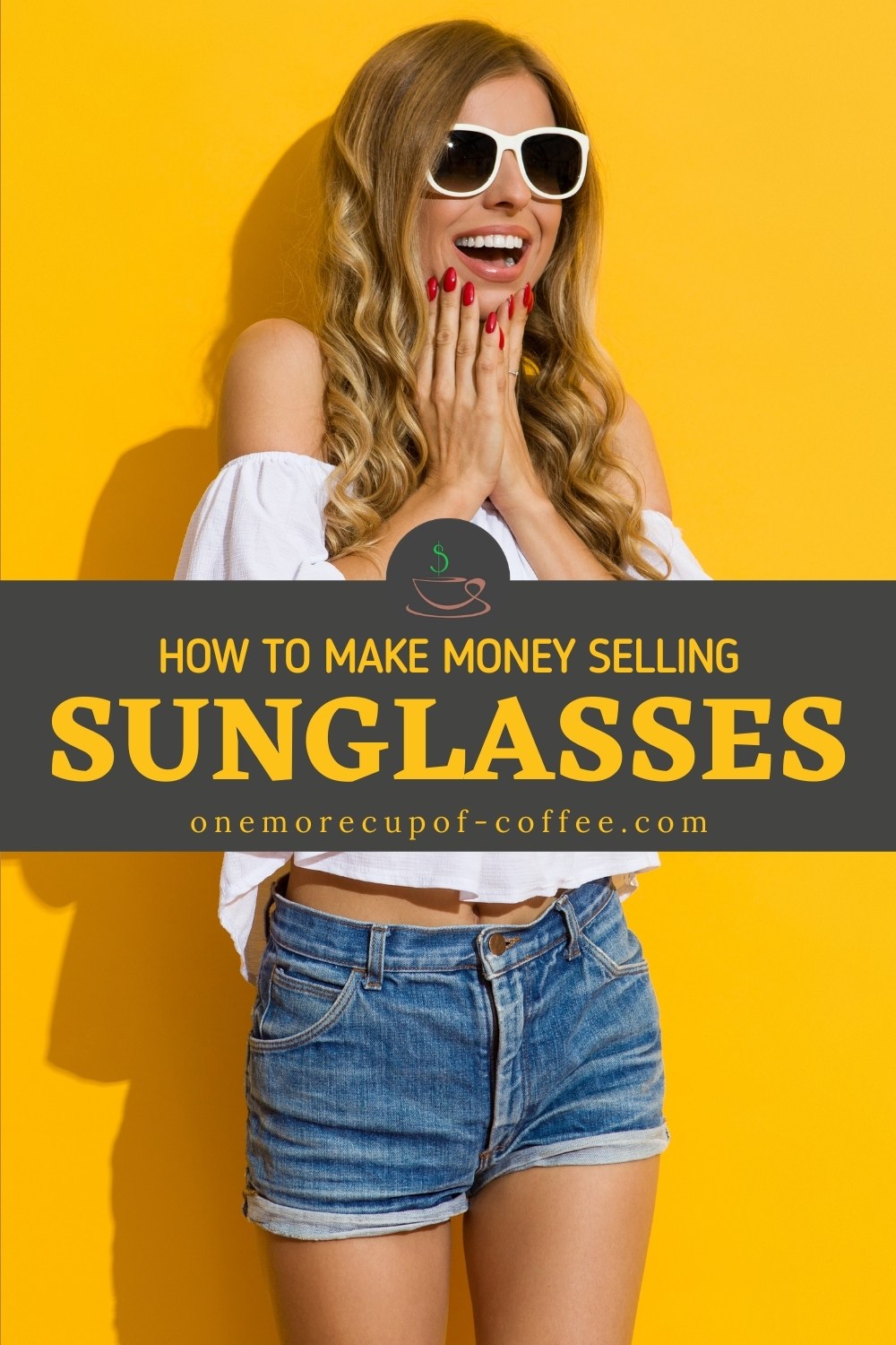 smiling long-haired woman against a yellow background, wearing a white-rimmed sunglasses, with both her hands to her chin, wearing an off-shoulder blouse and denim shorts; with text overlay in dark brown banner "How To Make Money Selling Sunglasses"