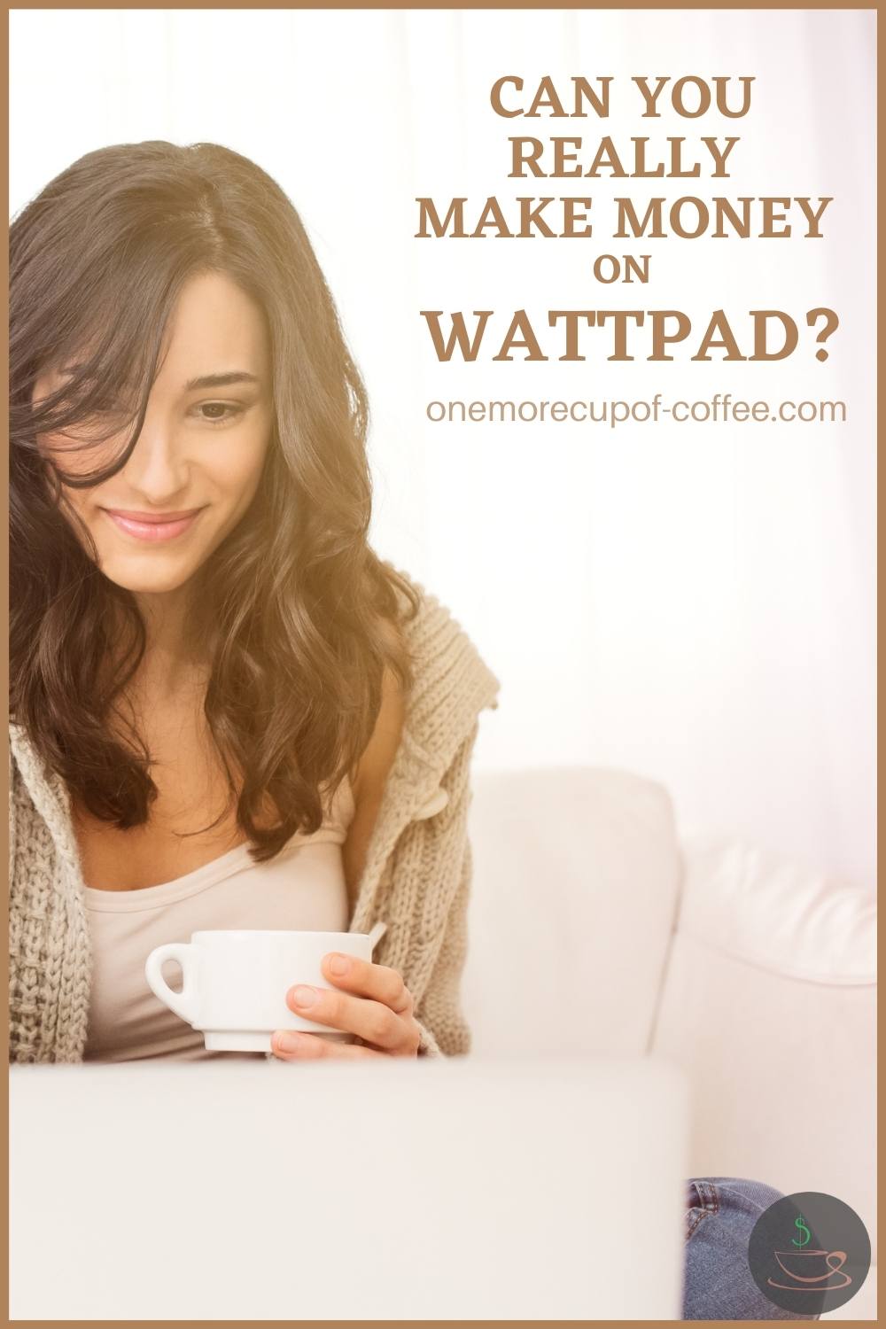 a smiling brunette woman in front of her laptop, wearing a white tank top and knitted tan sweater, holding a cup of coffee, with text overlay "Can You Really Make Money On Wattpad?"