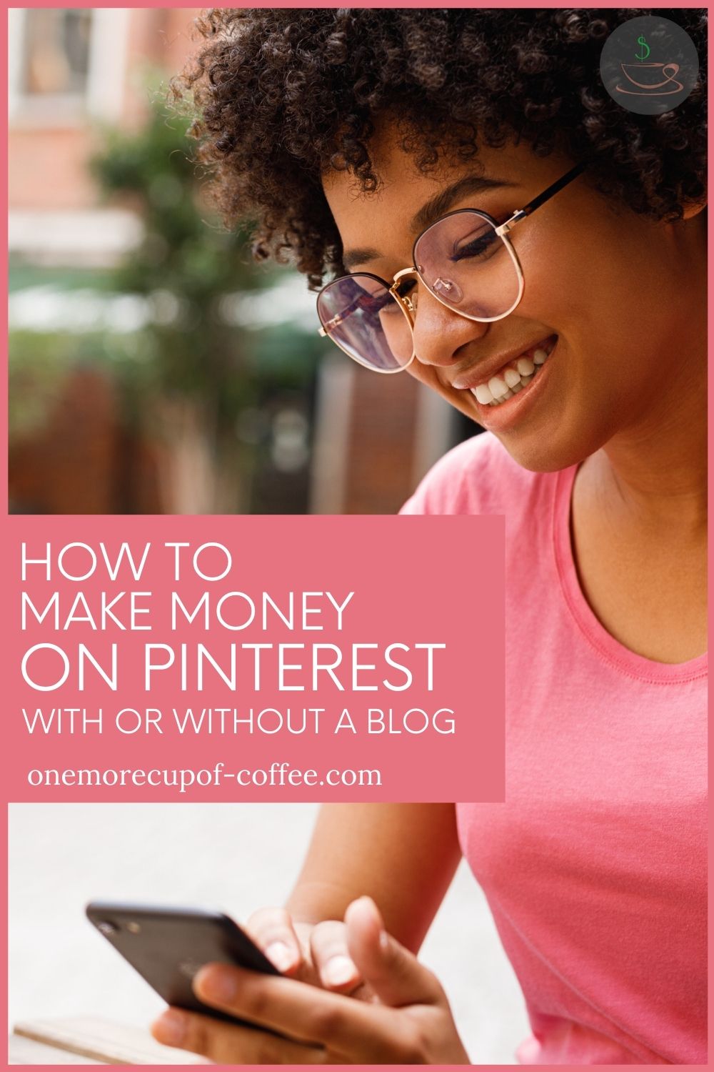 closeup image of a woman with eyeglasses and pink top on her mobile phone, with text overlay in pink background "How To Make Money On Pinterest With Or Without A Blog"